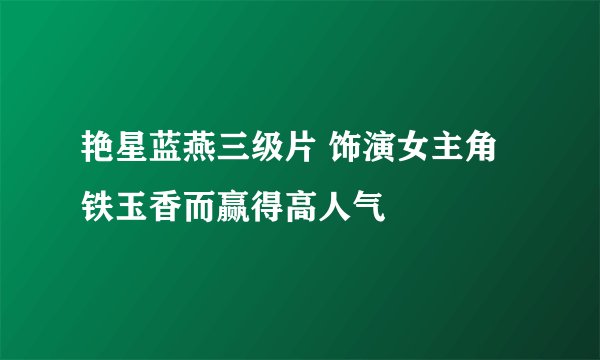 艳星蓝燕三级片 饰演女主角铁玉香而赢得高人气