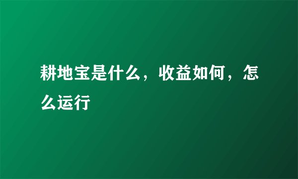 耕地宝是什么,收益如何,怎么运行