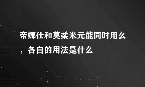 帝娜仕和莫柔米元能同时用么,各自的用法是什么