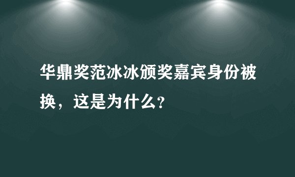 华鼎奖范冰冰颁奖嘉宾身份被换,这是为什么?
