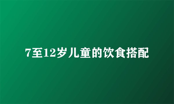 7至12岁儿童的饮食搭配