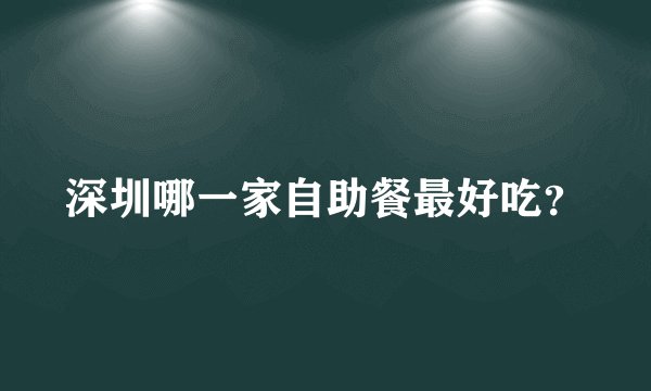 深圳哪一家自助餐最好吃？