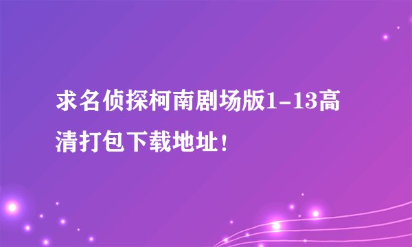 求名侦探柯南剧场版1-13高清打包下载地址!