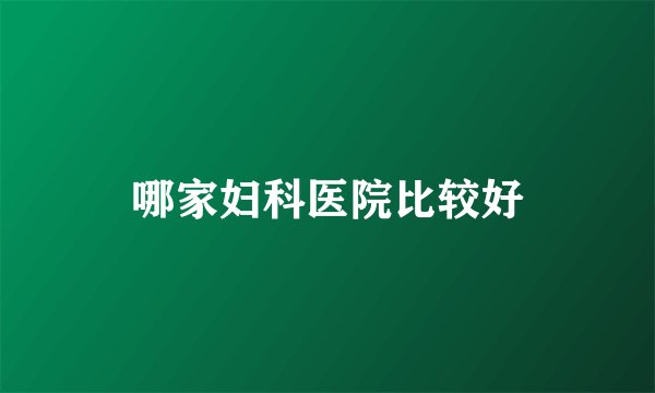 哪家妇科医院比较好