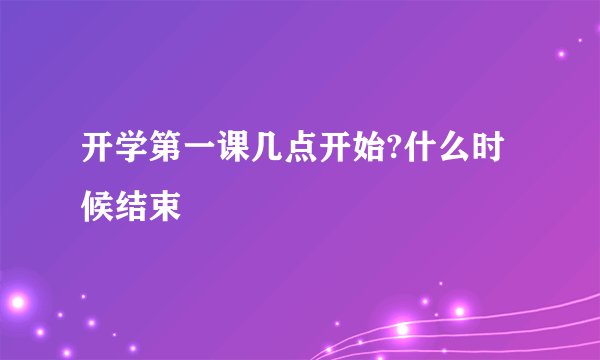 开学第一课几点开始?什么时候结束
