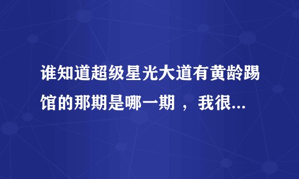 谁知道超级星光大道有黄龄踢馆的那期是哪一期 ，我很需要，谢谢~~~~~