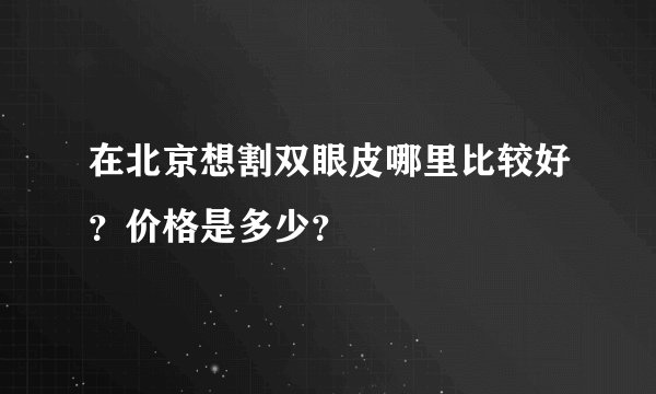在北京想割双眼皮哪里比较好？价格是多少？