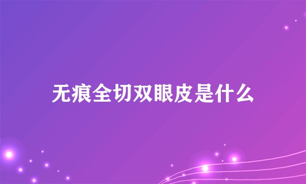 无痕全切双眼皮是什么