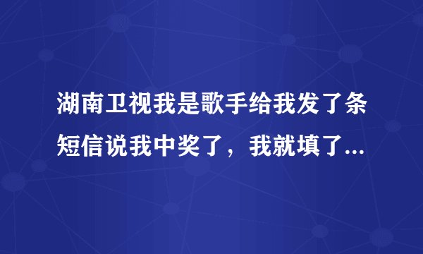 湖南卫视我是歌手给我发了条短信说我中奖了,我就填了资料,后来交3800的押金,我说不领奖品了,