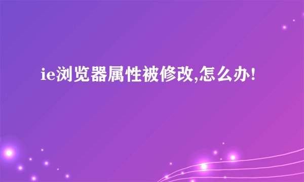 ie浏览器属性被修改,怎么办!