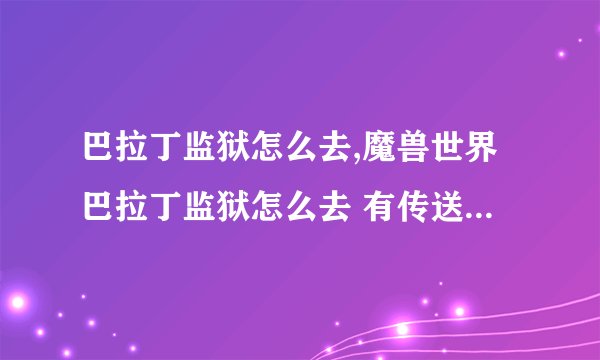 巴拉丁监狱怎么去,魔兽世界巴拉丁监狱怎么去 有传送门吗在哪里 飞去怎么飞