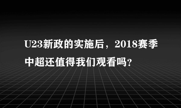 U23新政的实施后，2018赛季中超还值得我们观看吗？