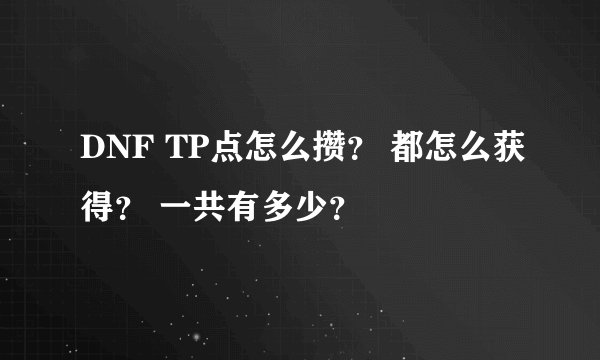 DNF TP点怎么攒? 都怎么获得? 一共有多少?