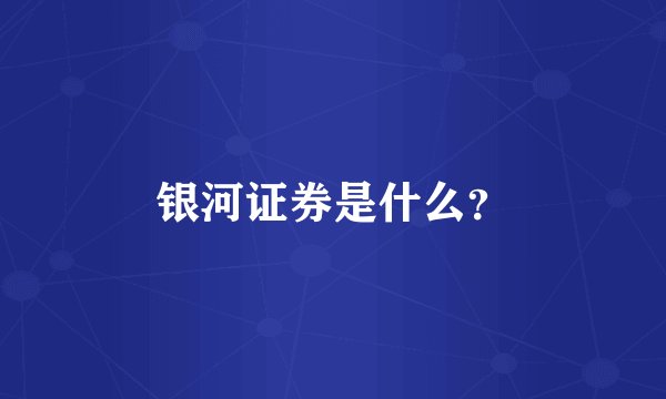 银河证券是什么?