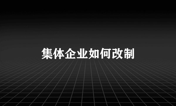 集体企业如何改制