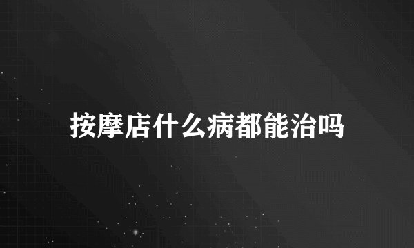 按摩店什么病都能治吗