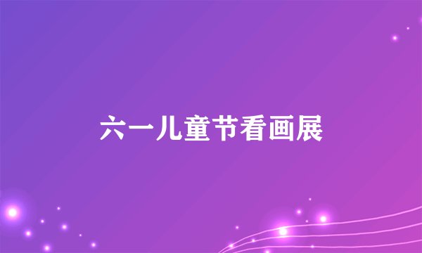 六一儿童节看画展