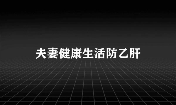 夫妻健康生活防乙肝