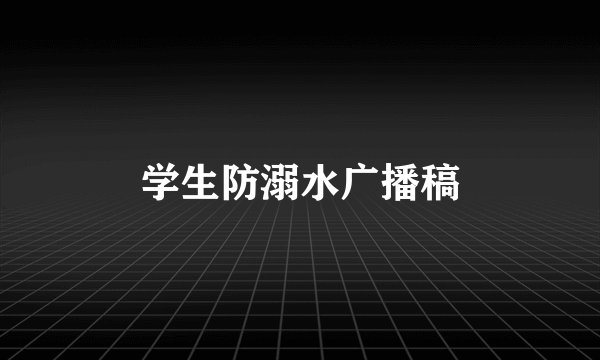 学生防溺水广播稿
