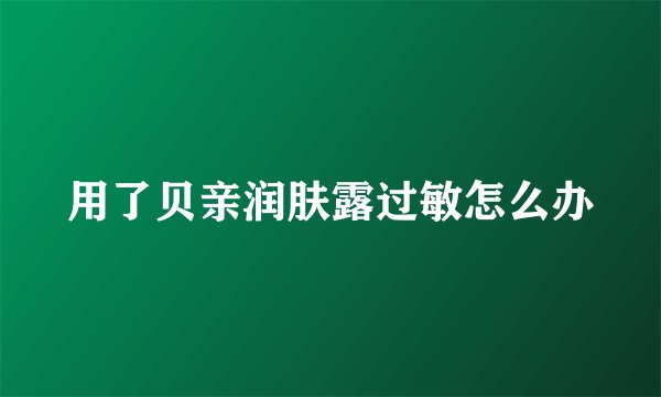 用了贝亲润肤露过敏怎么办