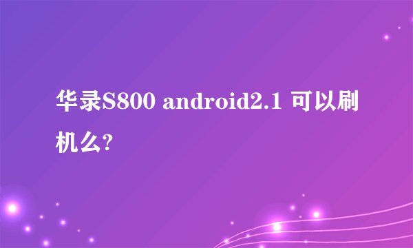 华录S800 android2.1 可以刷机么?