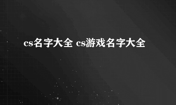 cs名字大全 cs游戏名字大全