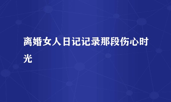 离婚女人日记记录那段伤心时光