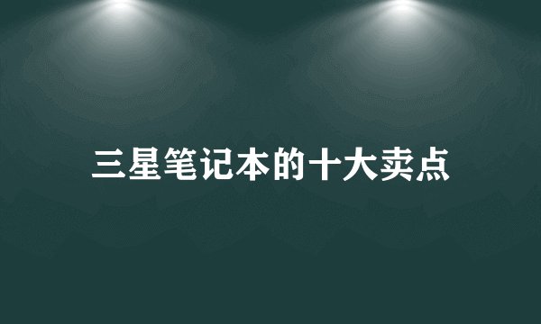 三星笔记本的十大卖点