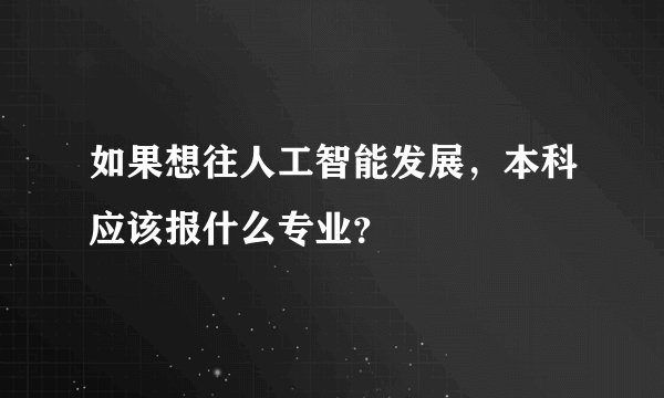 如果想往人工智能发展，本科应该报什么专业？