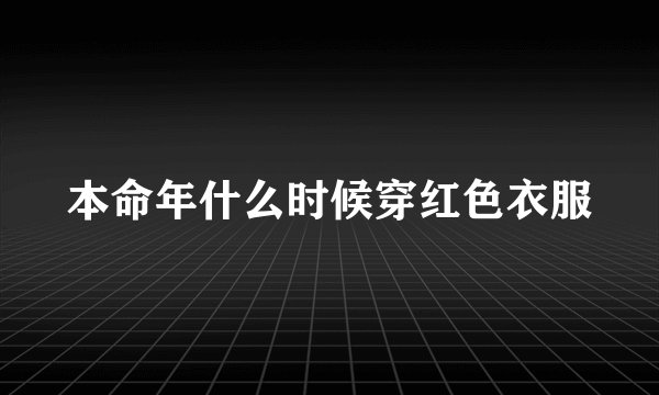 本命年什么时候穿红色衣服