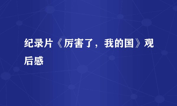 纪录片《厉害了,我的国》观后感