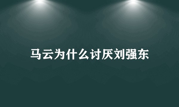 马云为什么讨厌刘强东