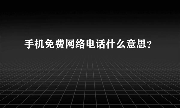 手机免费网络电话什么意思？