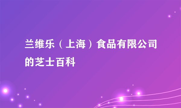 兰维乐（上海）食品有限公司的芝士百科