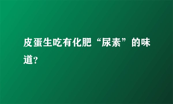 皮蛋生吃有化肥“尿素”的味道?