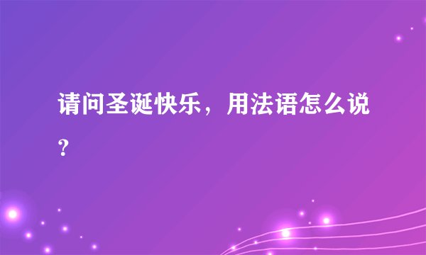 请问圣诞快乐,用法语怎么说?