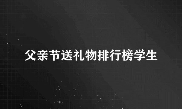 父亲节送礼物排行榜学生