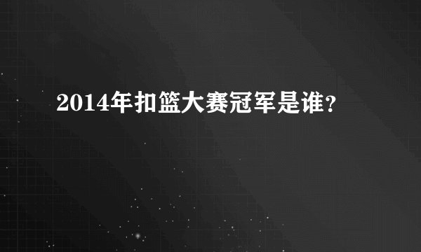 2014年扣篮大赛冠军是谁？