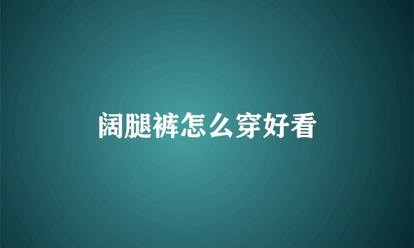 阔腿裤怎么穿好看
