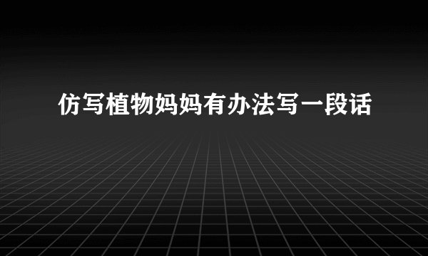 仿写植物妈妈有办法写一段话