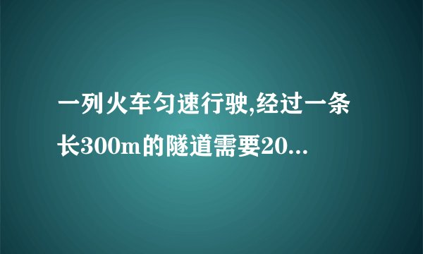 一列火车匀速行驶,经过一条长300m的隧道需要20s的时间,隧道的顶上有一盏灯,垂