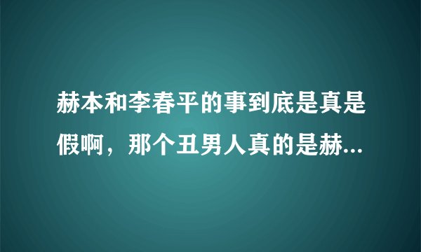 赫本和李春平的事到底是真是假啊,那个丑男人真的是赫本的晚年伴侣吗?