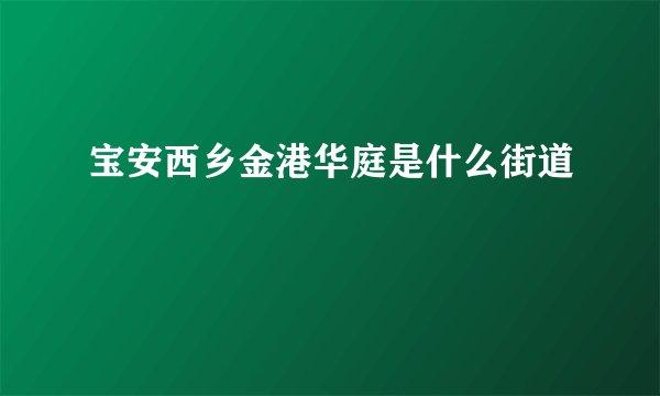 宝安西乡金港华庭是什么街道