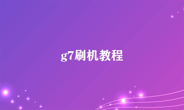 g7刷机教程