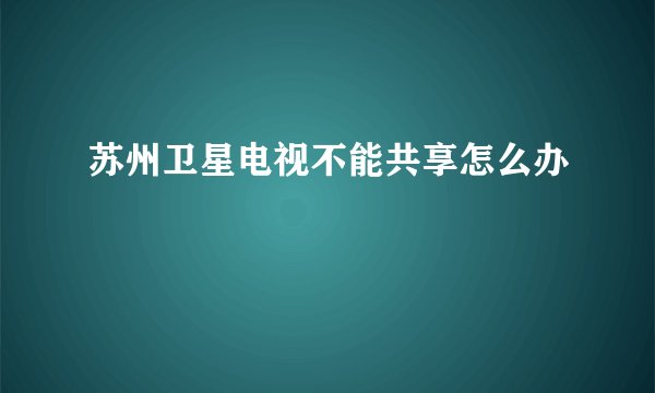苏州卫星电视不能共享怎么办