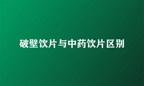 破壁饮片与中药饮片区别