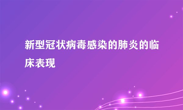 新型冠状病毒感染的肺炎的临床表现