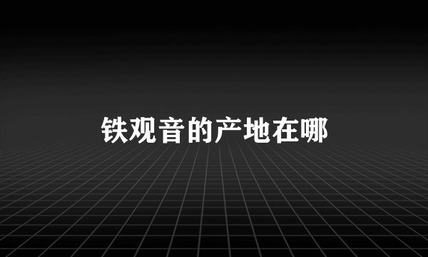 铁观音的产地在哪
