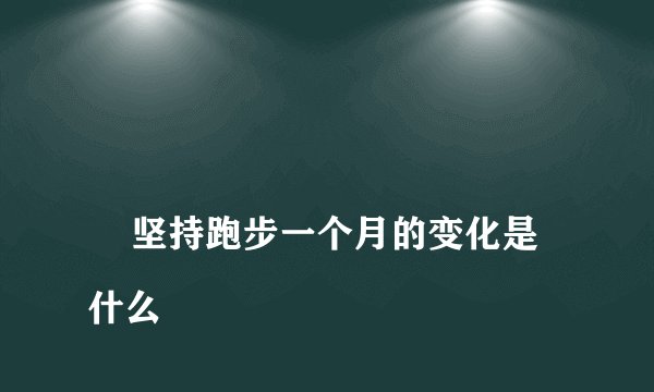 坚持跑步一个月的变化是什么
