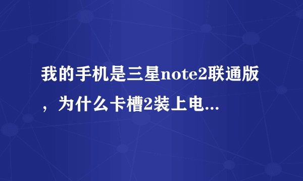 我的手机是三星note2联通版,为什么卡槽2装上电信卡不能用,手机上面显示卡槽2仅限紧急呼叫?